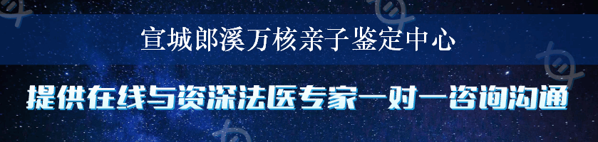宣城郎溪万核亲子鉴定中心